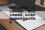 高效办公新利器——办公插件网站！，现代办公神器推荐，办公插件网站带给你高效工作体验