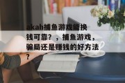 akah捕鱼游戏能换钱可靠？，捕鱼游戏，骗局还是赚钱的好方法?