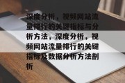 深度分析，视频网站流量排行的关键指标与分析方法，深度分析，视频网站流量排行的关键指标及数据分析方法剖析，深度分析视频网站流量排行的关键指标与数据分析方法