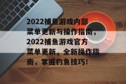 2022捕鱼游戏内部菜单更新与操作指南，2022捕鱼游戏官方菜单更新，全新操作指南，掌握钓鱼技巧！