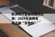 欧洲央行管委斯图纳拉斯：2024年再降息两次是“合理的”