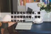 捕鱼游戏如何赚钱，捕鱼游戏赚钱攻略，策略与技巧分析