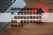 政府网站无障碍浏览插件，改变你的在线体验，政府网站无障碍浏览插件，重塑在线体验的便捷方式，政府网站无障碍浏览插件，重塑在线体验的便捷方式！