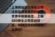 上海网站优化排名公司让你在竞争激烈的网络世界中脱颖而出，上海SEO排名公司实战经验，如何让你的网站排名飙升?，上海 SEO排名公司实战经验带你提升网站排名, 上海SEO排名排名实战技巧, 提升网站排名，选择上海SEO排名公司, 如何让上海网站排名飙升