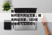 搜索引擎优化策略: 如何提升网站流量，提高网站流量，SEO优化策略与实践技巧