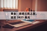 黄金：连续三周上涨，逼近 2425 美元