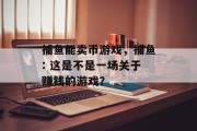 捕鱼能卖币游戏，捕鱼: 这是不是一场关于赚钱的游戏？