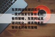 东莞网站关键词优化——提升搜索引擎排名的有效策略，东莞网站关键词优化，提高搜索引擎排名的有效策略