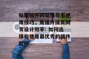 贴图插件网站推荐与使用技巧，用插件提高网页设计效率: 如何选择和使用最优秀的插件软件，如何选择最佳的插件软件?