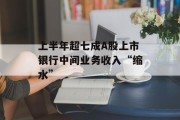 上半年超七成A股上市银行中间业务收入“缩水”