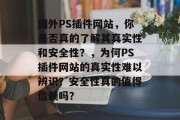 国外PS插件网站，你是否真的了解其真实性和安全性？，为何PS插件网站的真实性难以辨识？安全性真的值得信赖吗？，国外PS插件网站的真实性和安全性，一个不能忽视的问题