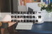 如何提高网站流量？一份实用的策略指南，提升网站流量策略指南