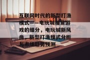 互联网时代的新型打渔模式——电玩城捕鱼游戏的细分，电玩城新风尚，新型打渔模式分析与市场趋势预测