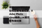 使用PSAE插件网站轻松控制电脑绘图，Adobe Photoshop插件，一键控制电脑绘图