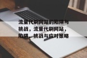 流量代刷网站的陷阱与挑战，流量代刷网站，陷阱、挑战与应对策略，流量代刷网站，陷阱与对策