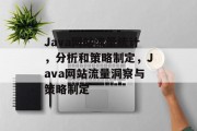 Java网站流量统计，分析和策略制定，Java网站流量洞察与策略制定，Java网站流量预测与优化策略