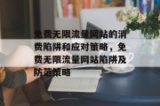 免费无限流量网站的消费陷阱和应对策略，免费无限流量网站陷阱及防范策略，免费无限流量网站陷阱与防范策略