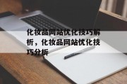 化妆品网站优化技巧解析，化妆品网站优化技巧分析，化妆品网站优化，精准关键词、一致性布局、页面加载速度等。