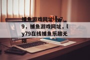 捕鱼游戏网址-ly79，捕鱼游戏网址，ly79在线捕鱼乐趣无限