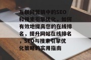 互联网营销中的SEO和搜索引擎优化，如何有效地提高您的在线排名，提升网站在线排名，SEO与搜索引擎优化策略的实用指南，优化SEO，提升网站在线排名的有效策略