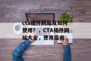 cta插件网站及如何使用？，CTA插件网站大全，使用指南，CTA插件网站指南