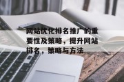 网站优化排名推广的重要性及策略，提升网站排名，策略与方法