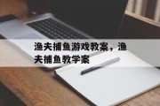 渔夫捕鱼游戏教案，渔夫捕鱼教学案