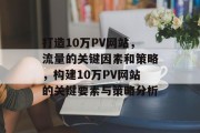 打造10万PV网站，流量的关键因素和策略，构建10万PV网站的关键要素与策略分析，网站流量关键因素与策略分析