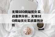 无锡SEO网站优化实战案例分析，无锡SEO网站优化实战案例分析，无锡SEO网站优化实战案例分析