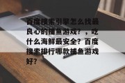 百度搜索引擎怎么找最良心的捕鱼游戏？，吃什么海鲜最安全？百度搜索排行哪款捕鱼游戏好？