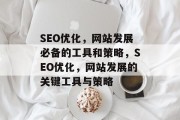 SEO优化，网站发展必备的工具和策略，SEO优化，网站发展的关键工具与策略，SEO优化，提升网站竞争力的关键工具与策略