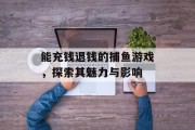 能充钱退钱的捕鱼游戏，探索其魅力与影响