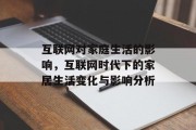 互联网对家庭生活的影响，互联网时代下的家居生活变化与影响分析，互联网时代家居生活的巨变，影响、挑战与对策分析