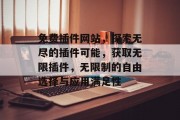 免费插件网站，探索无尽的插件可能，获取无限插件，无限制的自由选择与应用满足性