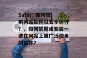 Safar: 如何限制网站插件以安全运行？，如何禁用或安装一些在网站上被广泛使用的插件？，网站安全，使用插件的警告及控制面板