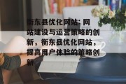 衡东县优化网站: 网站建设与运营策略的创新，衡东县优化网站，提高用户体验的策略创新，衡东县优化网站，提升用户体验，创建卓越在线体验