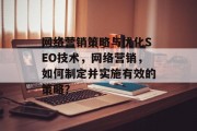 网络营销策略与优化SEO技术，网络营销，如何制定并实施有效的策略？