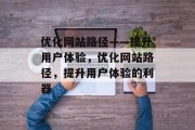 优化网站路径——提升用户体验，优化网站路径，提升用户体验的利器