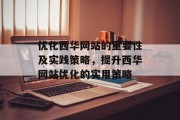 优化西华网站的重要性及实践策略，提升西华网站优化的实用策略，西华网站优化，理论与实践，提升网站流量与转化率的关键技巧