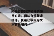 网站自带翻译插件的使用方法，网站自带翻译插件，快速获取国际文本转换服务，网站自带翻译插件，一键高效国际文本转码