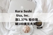 Kura Sushi Usa, Inc.涨1.37% 股价突破100美元大关