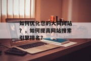 如何优化您的大同网站？，如何提高网站搜索引擎排名?，优化大同网站，提升搜索引擎排名的方法