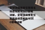 全球顶级搜索引擎排名动态分析与SEO策略详解，全球顶级搜索引擎排名动态解析与SEO策略详解，全球顶级搜索引擎排名动态及SEO策略解读