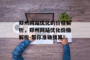 郑州网站优化的价格解析，郑州网站优化价格解析-帮你准确预算！，郑州网站优化价格分析，精确预算！