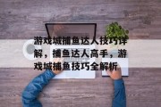 游戏城捕鱼达人技巧详解，捕鱼达人高手，游戏城捕鱼技巧全解析