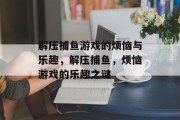 解压捕鱼游戏的烦恼与乐趣，解压捕鱼，烦恼游戏的乐趣之谜