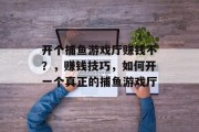 开个捕鱼游戏厅赚钱不？，赚钱技巧，如何开一个真正的捕鱼游戏厅