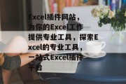 Excel插件网站，为你的Excel工作提供专业工具，探索Excel的专业工具，一站式Excel插件平台