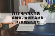 917游戏与真大闹天宫捕鱼，大闹天宫捕鱼，917版捕鱼新挑战