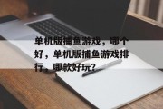 单机版捕鱼游戏，哪个好，单机版捕鱼游戏排行，哪款好玩？